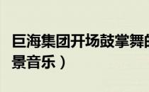 巨海集团开场鼓掌舞的音乐（巨海集团鼓掌背景音乐）