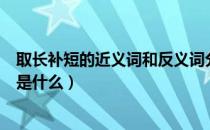 取长补短的近义词和反义词分别是什么（取长补短的近义词是什么）