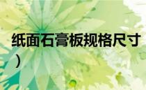 纸面石膏板规格尺寸（纸面石膏板的常用尺寸）