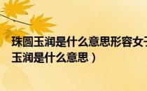 珠圆玉润是什么意思形容女子身材飘亮用什么语句呢（珠圆玉润是什么意思）