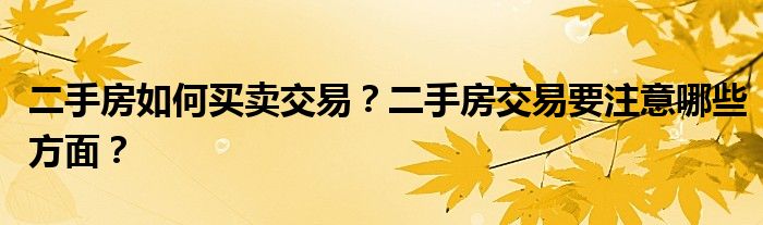 二手房如何买卖交易？二手房交易要注意哪些方面？