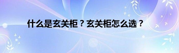 什么是玄关柜？玄关柜怎么选？