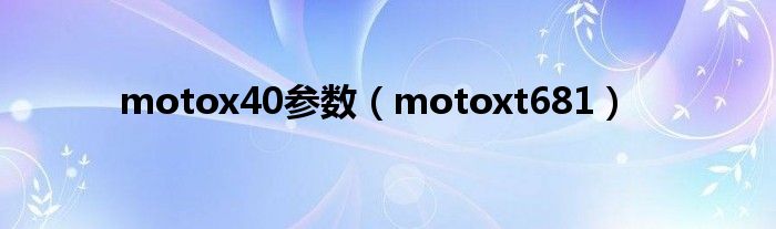 motox40参数（motoxt681）