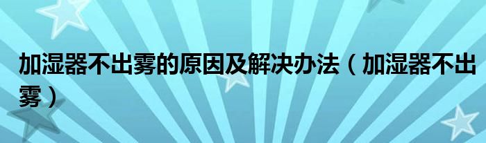 加湿器不出雾的原因及解决办法（加湿器不出雾）