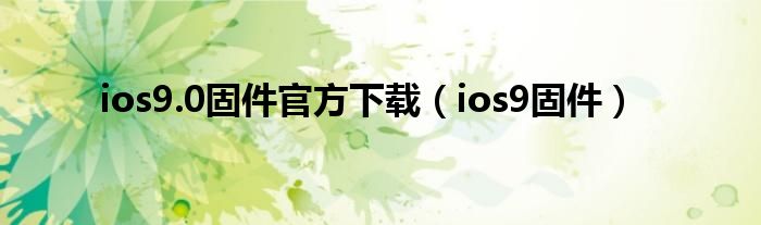 ios9.0固件官方下载（ios9固件）