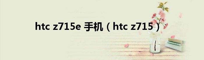 htc z715e 手机（htc z715）