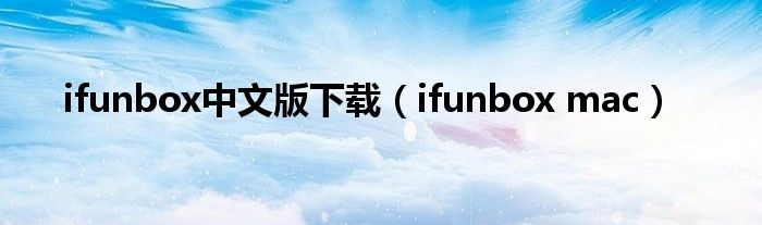 ifunbox中文版下载（ifunbox mac）