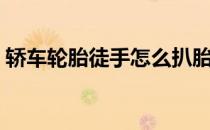 轿车轮胎徒手怎么扒胎（徒手扒轮胎成网红）