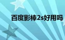 百度影棒2s好用吗（百度影棒是什么）