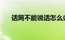话筒不能说话怎么办（话筒不能说话）