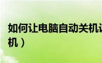 如何让电脑自动关机设置（如何让电脑自动关机）