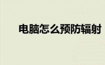 电脑怎么预防辐射（电脑怎样防辐射）