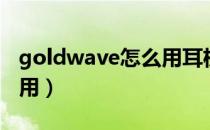 goldwave怎么用耳机播放（goldwave怎么用）