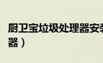 厨卫宝垃圾处理器安装视频（厨卫宝垃圾处理器）