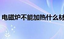 电磁炉不能加热什么材质（电磁炉不能加热）