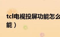 tcl电视投屏功能怎么设置打开（tcl云电视功能）