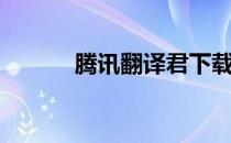 腾讯翻译君下载（腾讯翻译君）