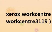 xerox workcentre 3119驱动下载（xeroxworkcentre3119）