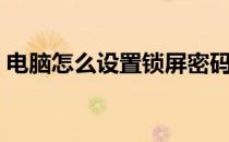 电脑怎么设置锁屏密码（电脑怎么设置密码）