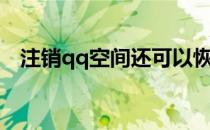 注销qq空间还可以恢复吗（注销qq空间）