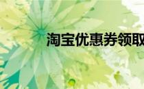 淘宝优惠券领取（淘宝优惠券）