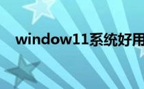 window11系统好用吗（WINDOW11）