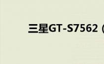 三星GT-S7562（三星gt-s5368）