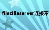 filezillaserver连接不上（filezilla_server）