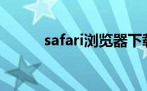 safari浏览器下载安装（safari）
