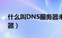 什么叫DNS服务器未响应（什么叫dns服务器）