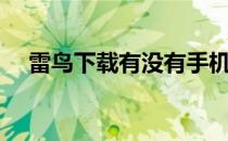 雷鸟下载有没有手机版（迅雷雷鸟手机）