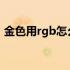 金色用rgb怎么调（金色的RGB比例是多少）