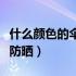 什么颜色的伞最防晒效果好（什么颜色的伞最防晒）