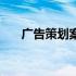广告策划案怎么写（广告策划案模板）