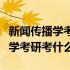 新闻传播学考研要考哪几门专业课（新闻传播学考研考什么）