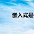 嵌入式是什么技术（嵌入式是什么）
