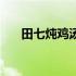 田七炖鸡汤有助于长高吗（田七炖鸡）