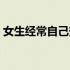 女生经常自己安慰有什么坏处呢（裸睡好吗）