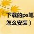 下载的ps笔刷怎么安装不了（下载的ps笔刷怎么安装）