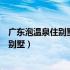 广东泡温泉住别墅哪里好（广东哪里的温泉度假村的客房有别墅）
