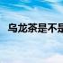 乌龙茶是不是红茶（乌龙茶属于什么茶系）