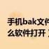 手机bak文件用什么软件打开（bak文件用什么软件打开）