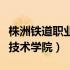 株洲铁道职业技术学院怎么样（株洲铁道职业技术学院）