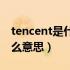 tencent是什么意思中文翻译（tencent是什么意思）