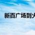 新百广场到火车站地铁几分钟（新百广场）