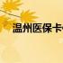 温州医保卡使用范围（医保卡使用范围）