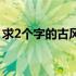 求2个字的古风名字男（求2个字的古风名字）