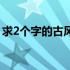 求2个字的古风名字男（求2个字的古风名字）