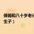 保姆和八十岁老头有孩子是什么电视剧（80多岁老人与保姆生子）