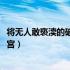 将无人敢亵渎的破宫加料版txt下载（将无人敢威胁的美女破宫）